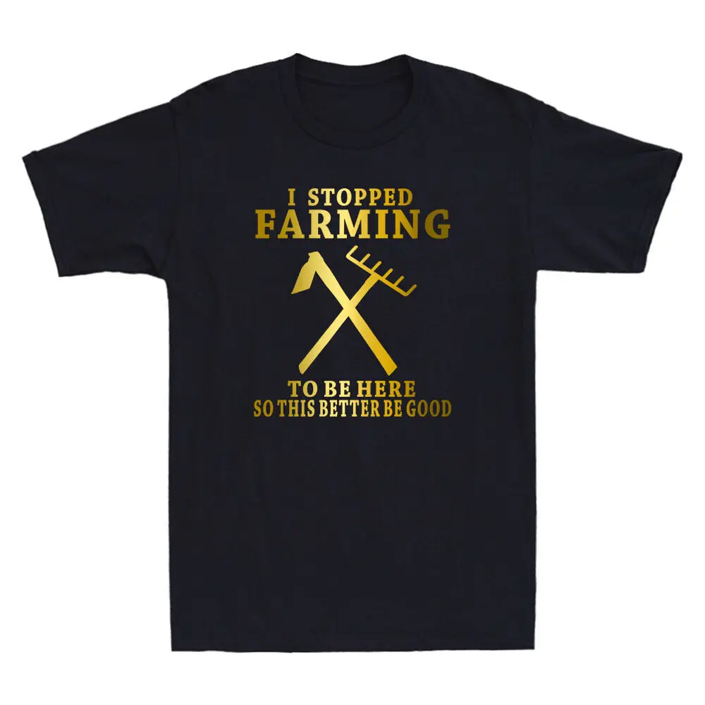 I Stopped Farming So This Better Be Good Funny Saying Gift Novelty Men's T-Shirt