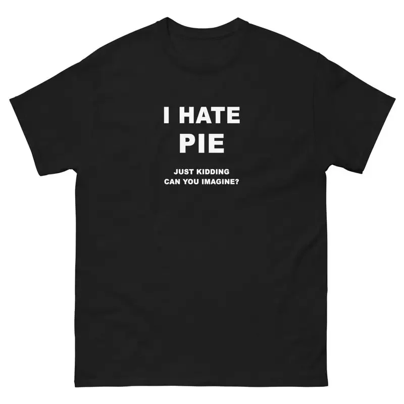 I Hate Pie Just Kidding T Shirt