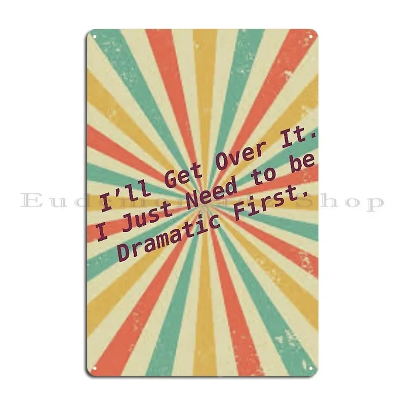 I Ll Get Over It I Just Need To Be Dramatic First Metal Plaque Poster Printed Plaques Design Garage Rusty Tin Sign Poster