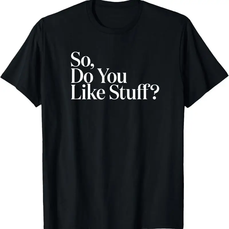 

The Original So Do You Like Stuff T Shirt