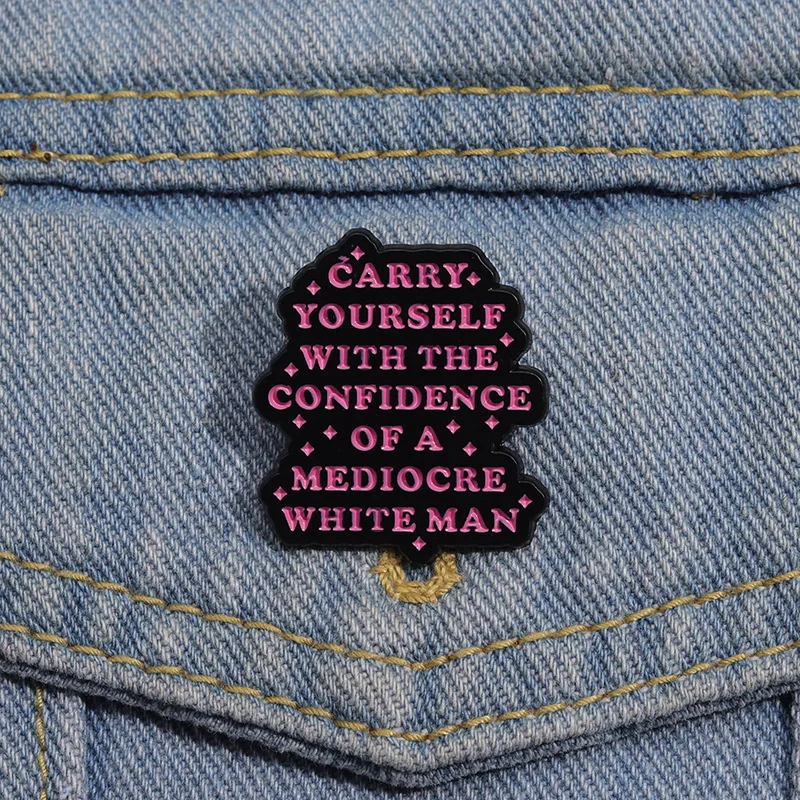 Humor Satire Enamel Pins Carry Yourself with The Confidence of A Mediocre White Man Brooches Lapel Badge Jewelry Drop Shipping