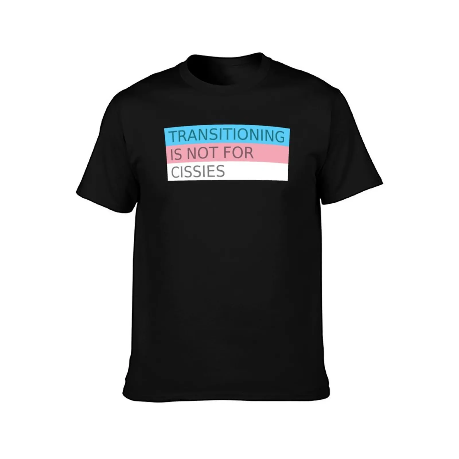 Transitioning is not for cissies T-Shirt t shirts for man cotton soft T-Shirt