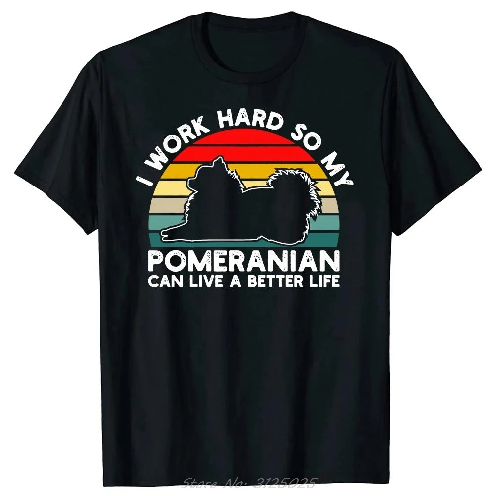 Round Oversized T-shirt Men's Clothing Fitness T Shirt I Work Hard So My Pomeranian Dog Can Live A Better Life Cotton Tshirt