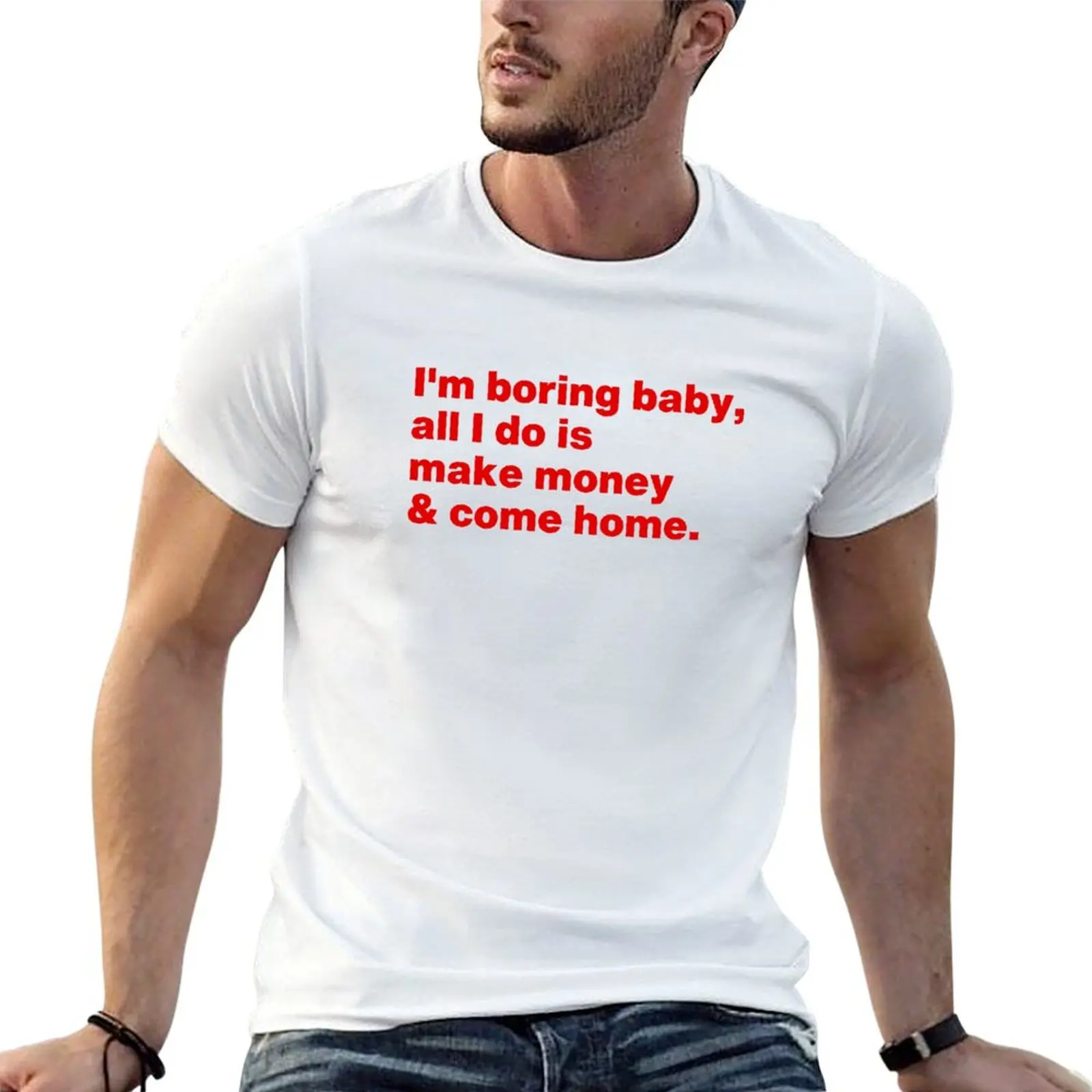 I'm Boring Baby All I Do Is Make Money And Come Home T-Shirt Street Style Casual Tee Shirt