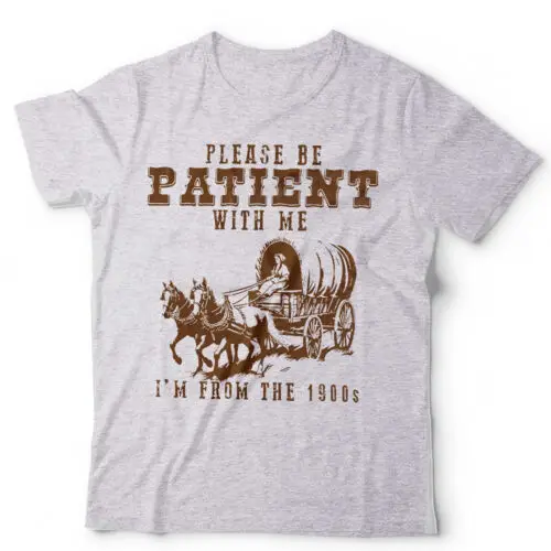 

Please Be Patient With Me I'm From The 1900's Tshirt Unisex Funny Retro