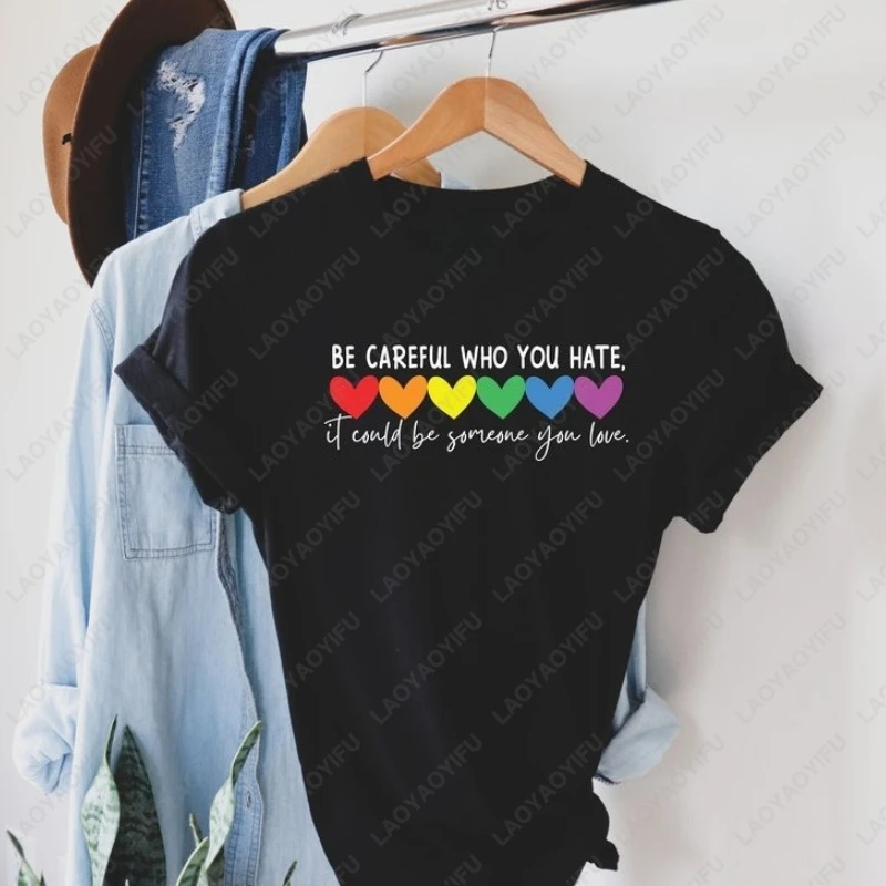 Be Careful Who You Hate It Could Be Someone You Love Printing T-Shirt LGBT Pride Shirt Fun Rainbow Equality Woman Graphic Tee