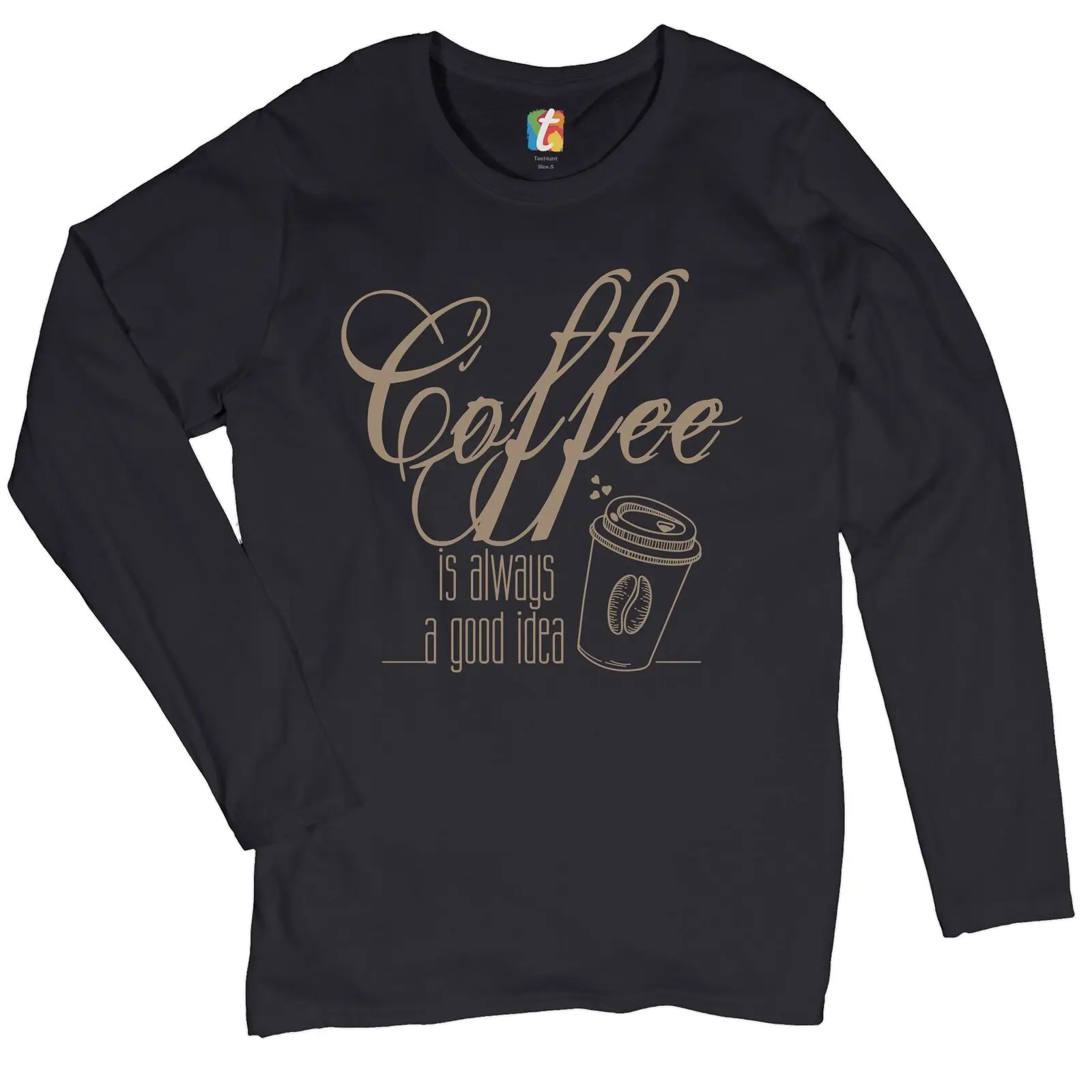 

Coffee is Always a Good Idea Women's Long Sleeve T-shirt Caffeine Addict