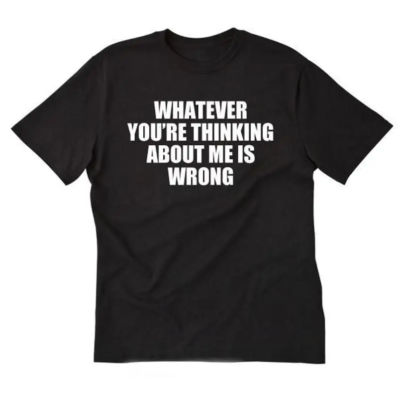 Whatever You're Thinking About Me Is Wrong T shirt Funny Hilarious