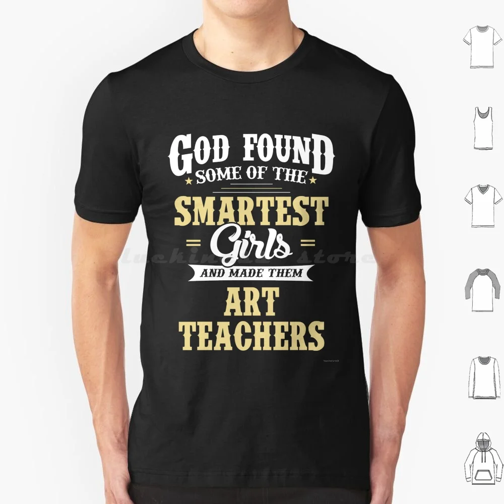 God Found Some Of The Smartest Girls And Made Them Art Teachers. Cool Gift T Shirt Men Women Kids 6xl For Teachers Teacher