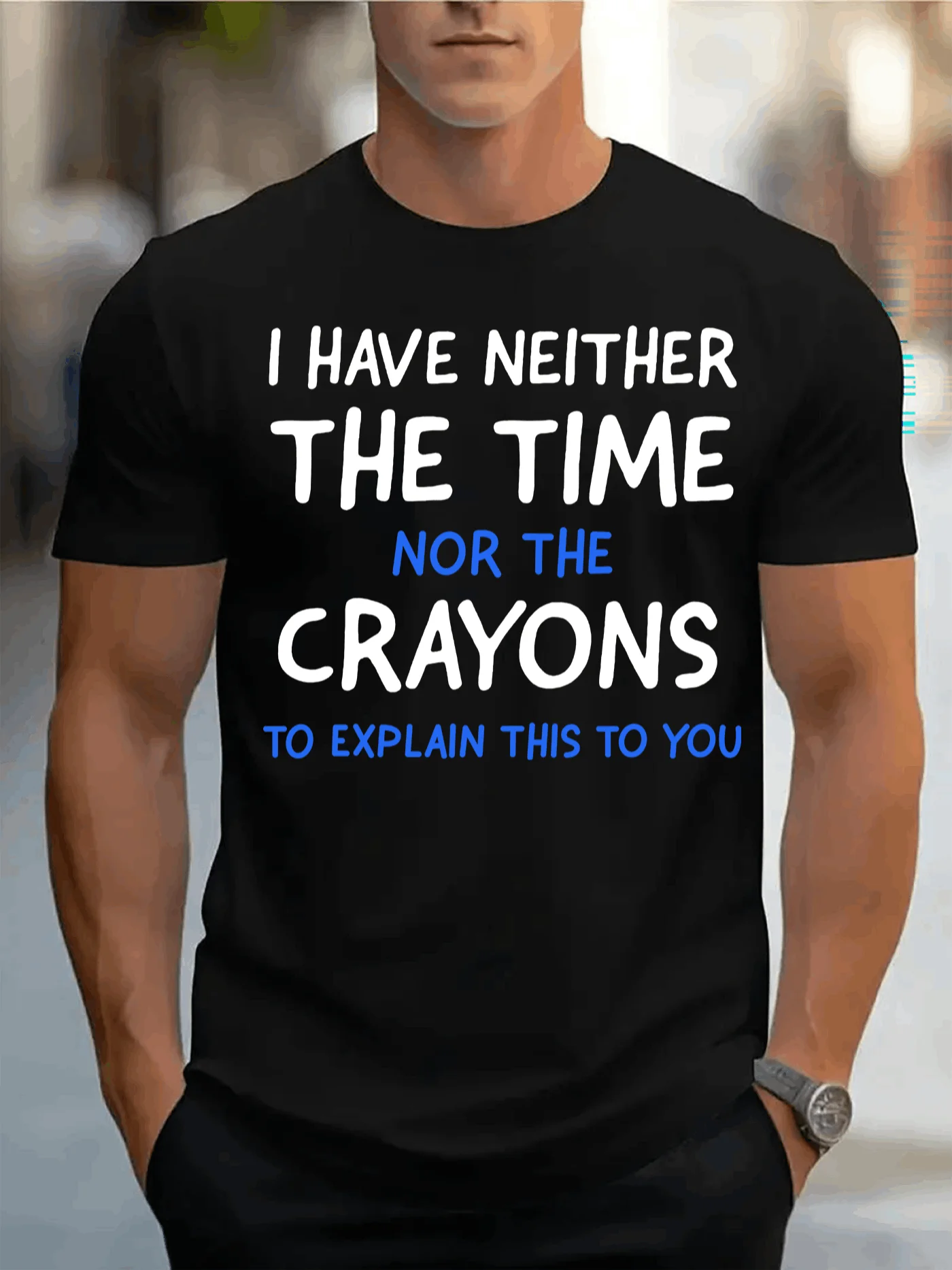 I HAVE NEITHER THE TIME NOR THE CRAYONS to explain this to you Mens TShirt Comfortable Crew Neck Casual Cotton ShortSleeves Soft Breathable Top Menswear Tshirt Summer Spring Streetwear Cotton Fabric Trendy Letter Print