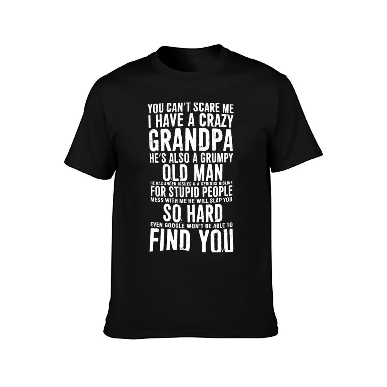You Can’t Scare Me I Have A Crazy Grandpa. He’s Also A Grumpy Old Man He Has Anger Issues & A Serious Dislike For Stupid T-Shirt