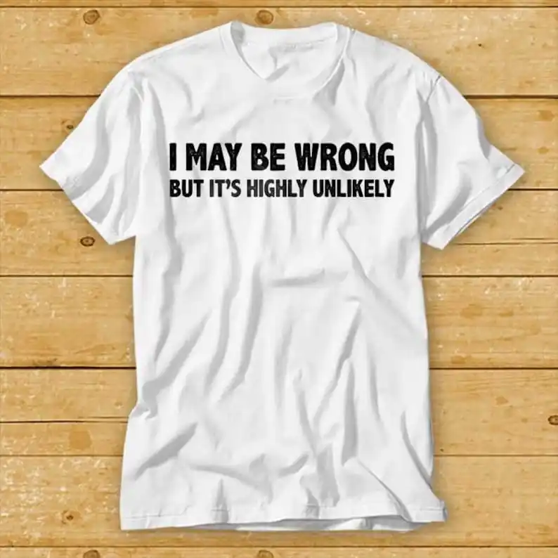 

I May Be Wrong But It's Highly Unlikely T Shirt Unisex Funny Joke Comedy Top Tee Slogan Novelty Humour Sarcasm