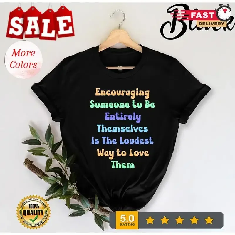 Encouraging Someone To Be Entirely Themselves Is The Loudest T Shirt
