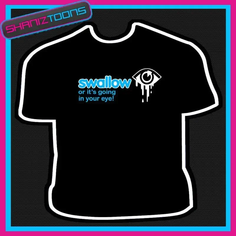 SWALLOW OR ITS GOING EYE ADULT MENS SLOGAN FUNNY TSHIRT