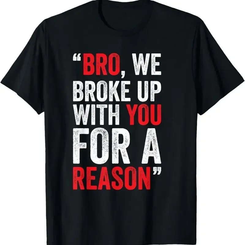Bro We Broke Up With You For A Reason T Shirt Size S 3XL