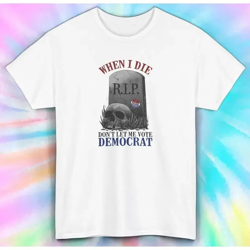When I Die Don't Let Me Vote DemocraT T Shirt Funny Political S 5XL