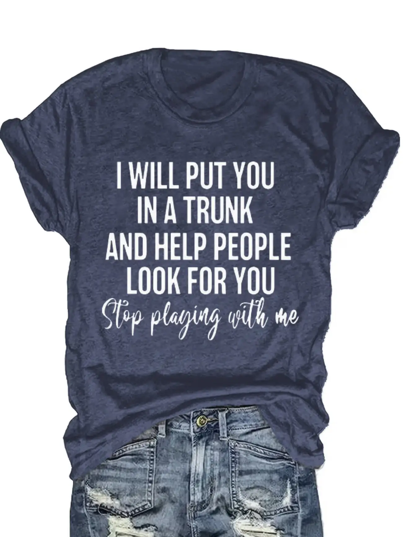 

Plus size women's short sleeve T-shirt I Will Put You In A Trunk And Help People Look For You Stop Playing With Me Daily
