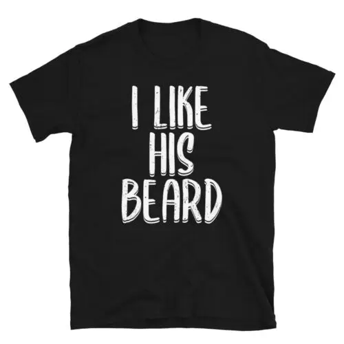 I Like His Beard Funny Manly Beards Lovers Good Looking Unisex T-Shirt