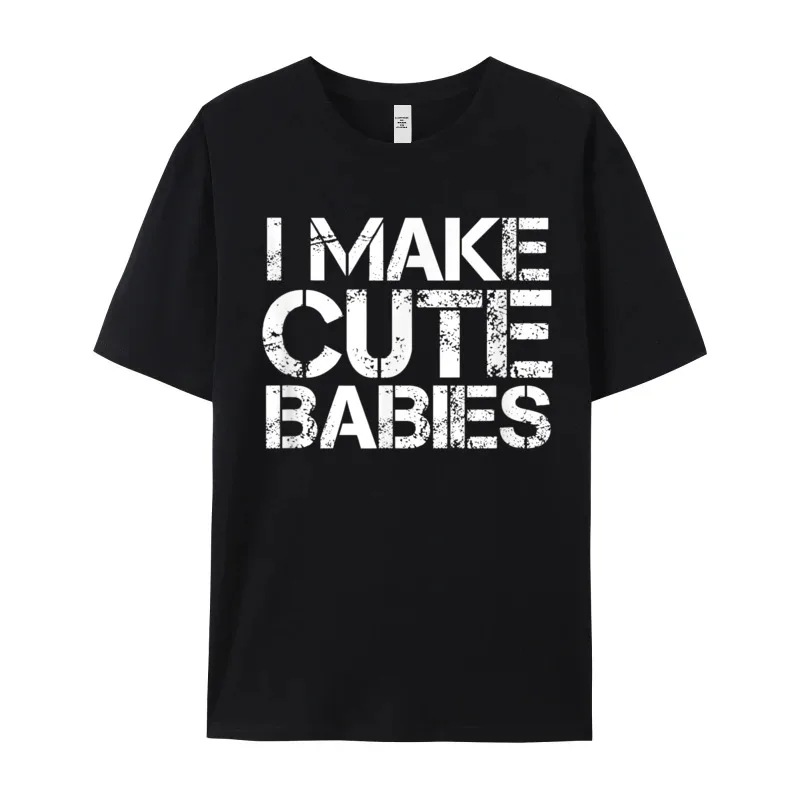 I Make Cute Babies Mothers Leisure Father Day 100% Cotton O-Neck Adult Tees Slogan Tees Cute Short Sleeve T Shirt