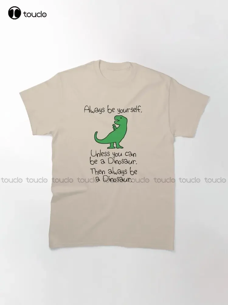 Always Be Yourself Unless You Can Be A Dinosaur Classic T-Shirt Custom Aldult Teen Unisex Digital Printing Tee Shirts Xs-5Xl