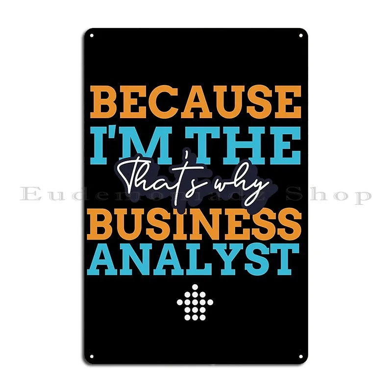 Because I M The Business Analyst That S Why Metal Plaque Designer Design Cinema Wall Cave Printing Tin Sign Poster