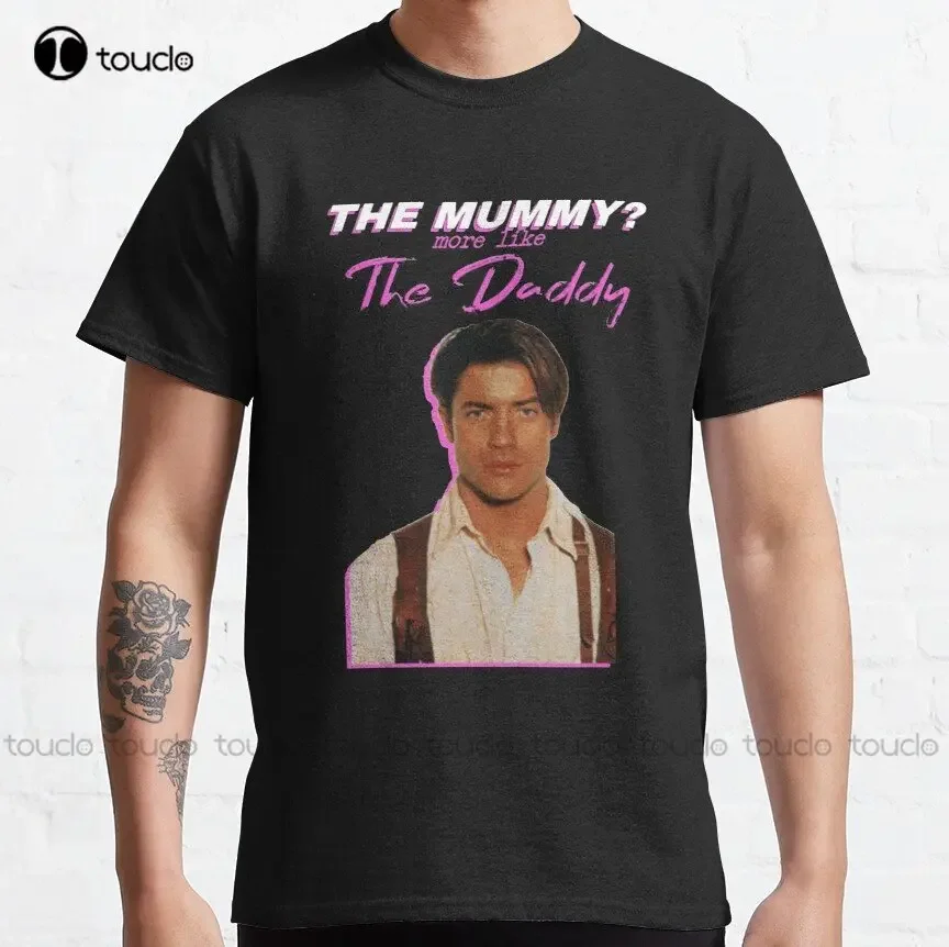 Brendan Fraser The Mummy More Like The Daddy Classic T-Shirt Custom T Shirts For Men O-Neck Streetwear Oversized Xs-5Xl Unisex