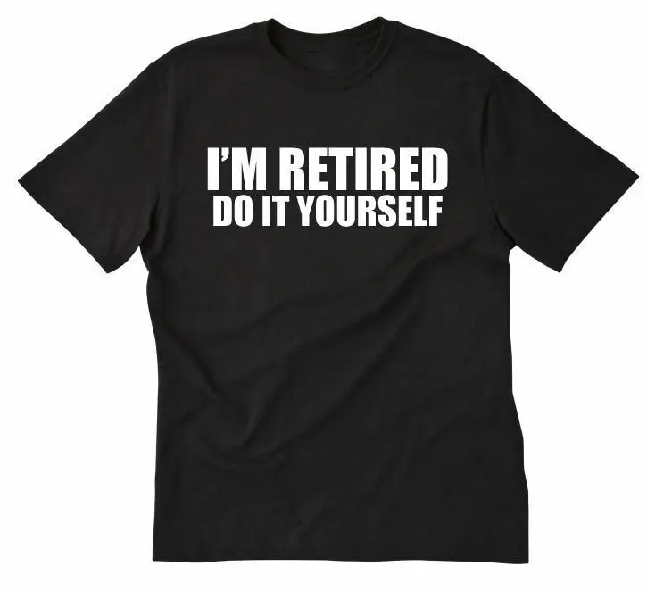 I'm Retired Do It Yourself T-shirt Funny Hilarious Retirement Gift Tee ShirtHigh Quality 100%Cotton Short Sleeve