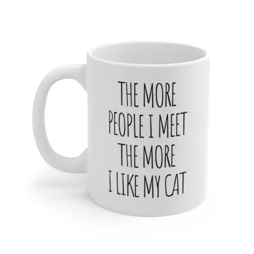 The More People I Meet The More I Like My Cat Mug White Ceramic 11oz.