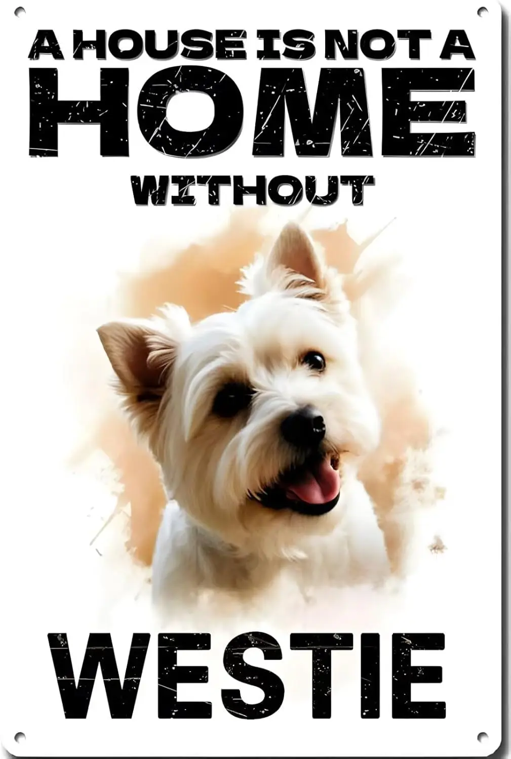 Metal Tin Sign - A House Is Not A Home Without westie Aluminum Sign Funny Dog Wall Art Decer