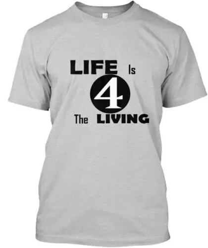 Life Is 4 The Living T-Shirt Made in the USA Size S to 5XL