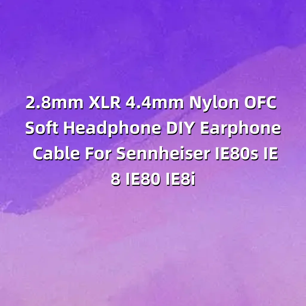 

2.8mm XLR 4.4mm Nylon OFC Soft Headphone DIY Earphone Cable For Sennheiser IE80s IE8 IE80 IE8i 7552