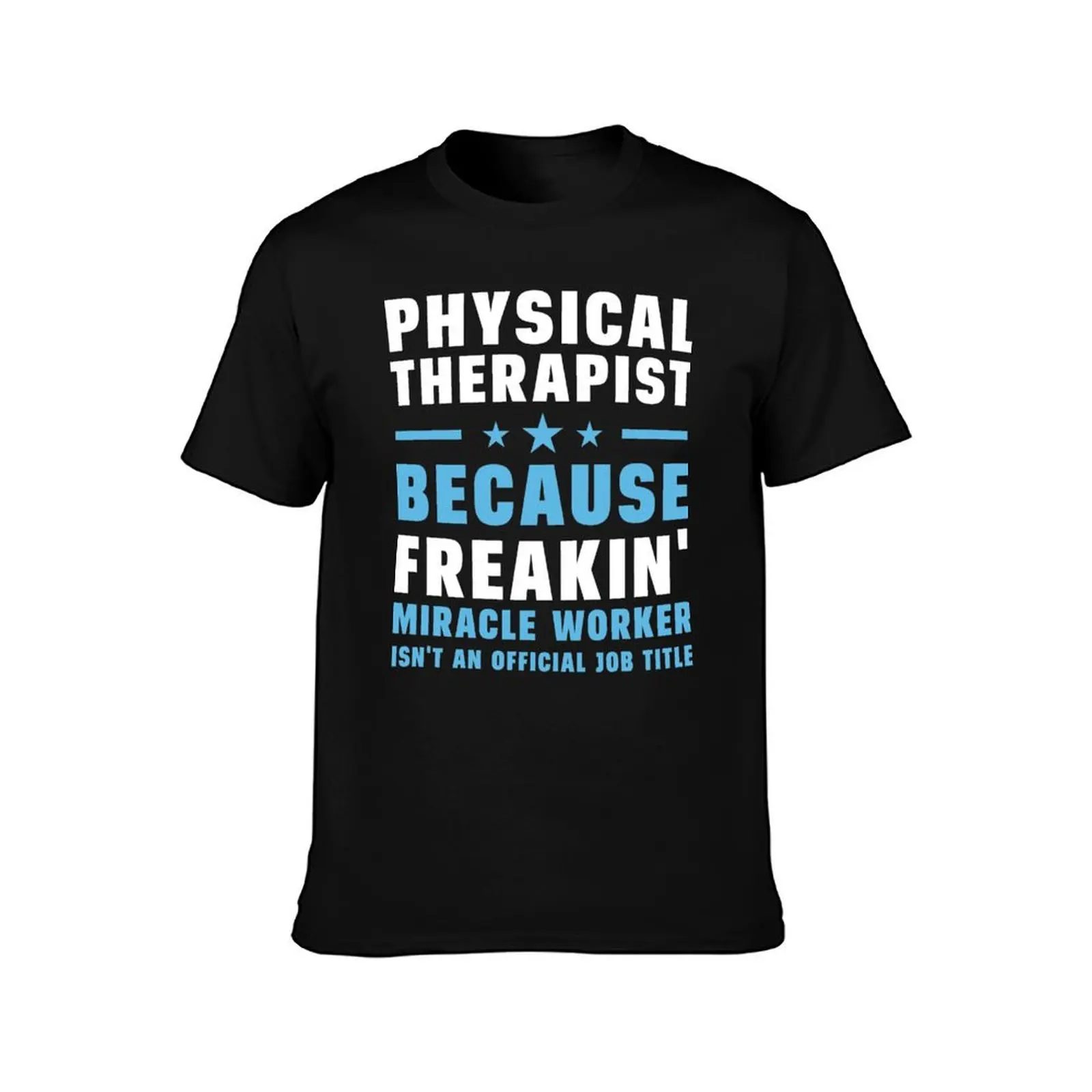 Physical Therapist Because Freakin' Miracle Worker Isn't An Official Job Title T-Shirt Big and Tall Short Sleeve Tee T-Shirt