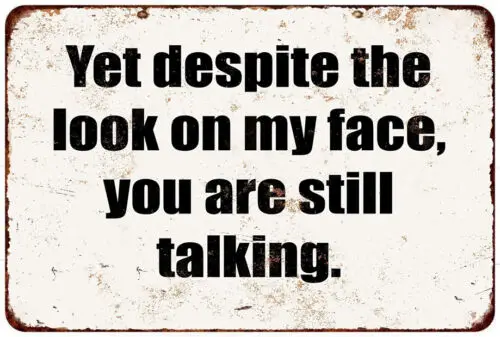 Yet Despite the Look on My Face, You Are Still Talking funny metal sign 8 x 12