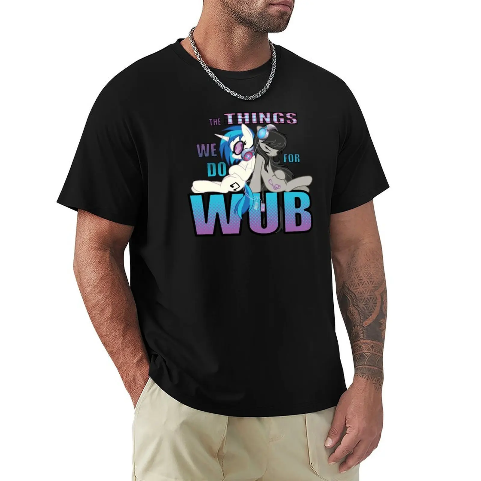 

The Things we do for Wub T-Shirt Casual Everyday Wear T-Shirt