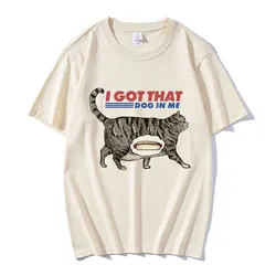 I Got That Dog in Me T Shirt Funny Cat Lover Gift Meme Print T-shirt Men Women Clothes Creativity Popular Oversized T Shirts