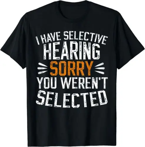 NEW i have selective hearing sorry you were not selected funny T-Shirt S-3XL