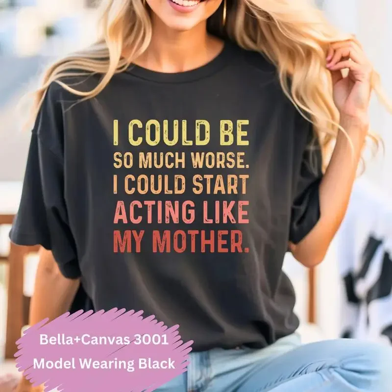 I Could Be So Much Worse Start Acting Like My Mother T Shirt Retro Vintage Sarcastic Trendy Gift For Mom