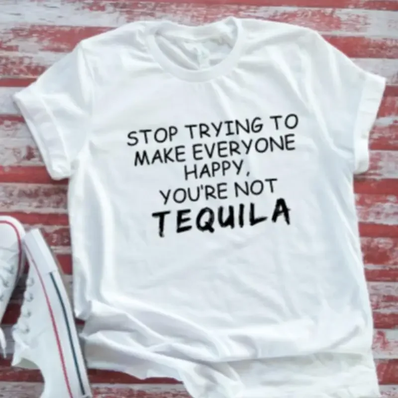 Arrêtez de tenter de faire plaisir à tout le monde, vous n'êtes pas Tequila, t-shirt blanc à manches courtes