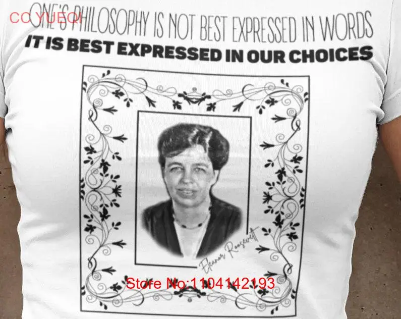 Eleanor ROOSEVELT T Shirt One's Philosophy Is Not Best Expressed In Words History Quote Mindspring Retreat