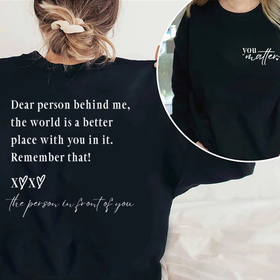 Dear Person Behind Me The World Is A Better Place with You In It Sweatshirt Self Love Shirt You Matter Tshirts Mental Health Top