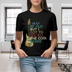 I May Be Old But I Got To See All The Cool Bands T Shirt Guitar Lover Graphic Casual Short Sleeved Female Tee T-Shirt Size S-4XL