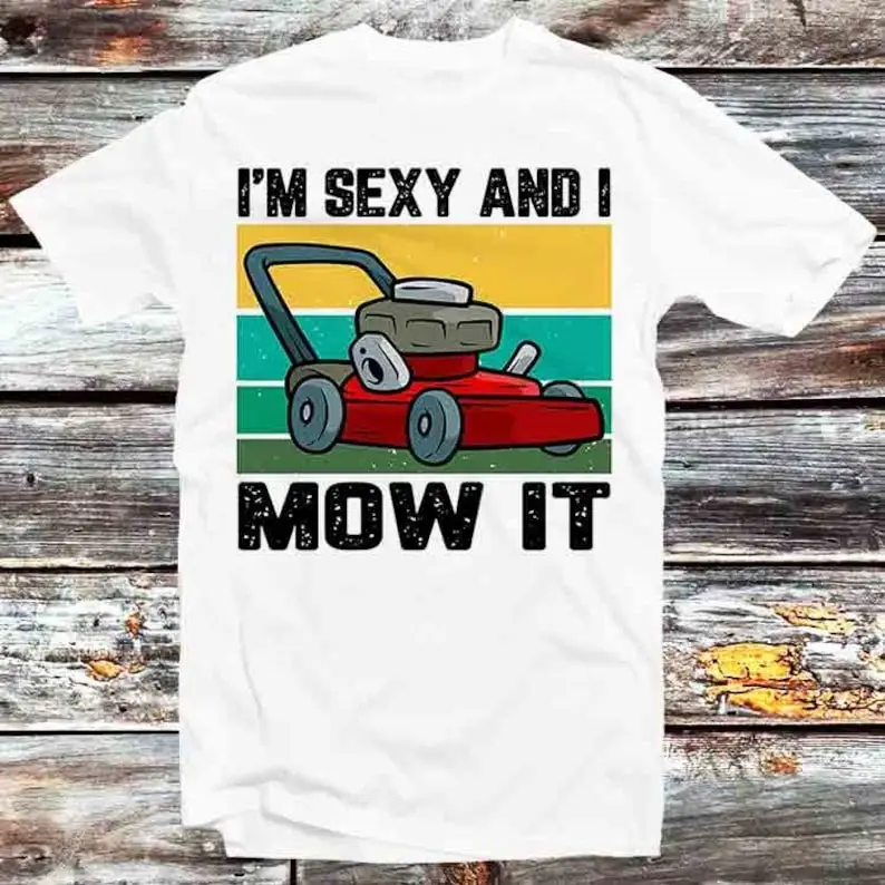 

Mower I'm Sexy I Mow It Grass Garden T Shirt Vintage Retro Cool Gift Mens Womens Unisex Cartoon Anime Top Tee B839