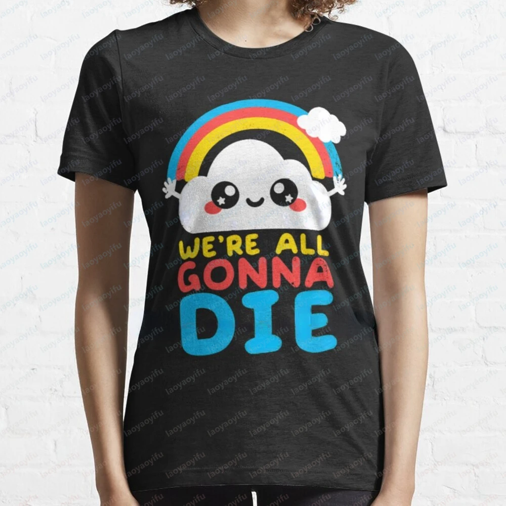 Kawaii Clothes Sarcastic Cartoon Rainbows Graphic Tshirts  We're All Gonna Die T-Shirt Men Women Summer Comfortable Commuter Tee