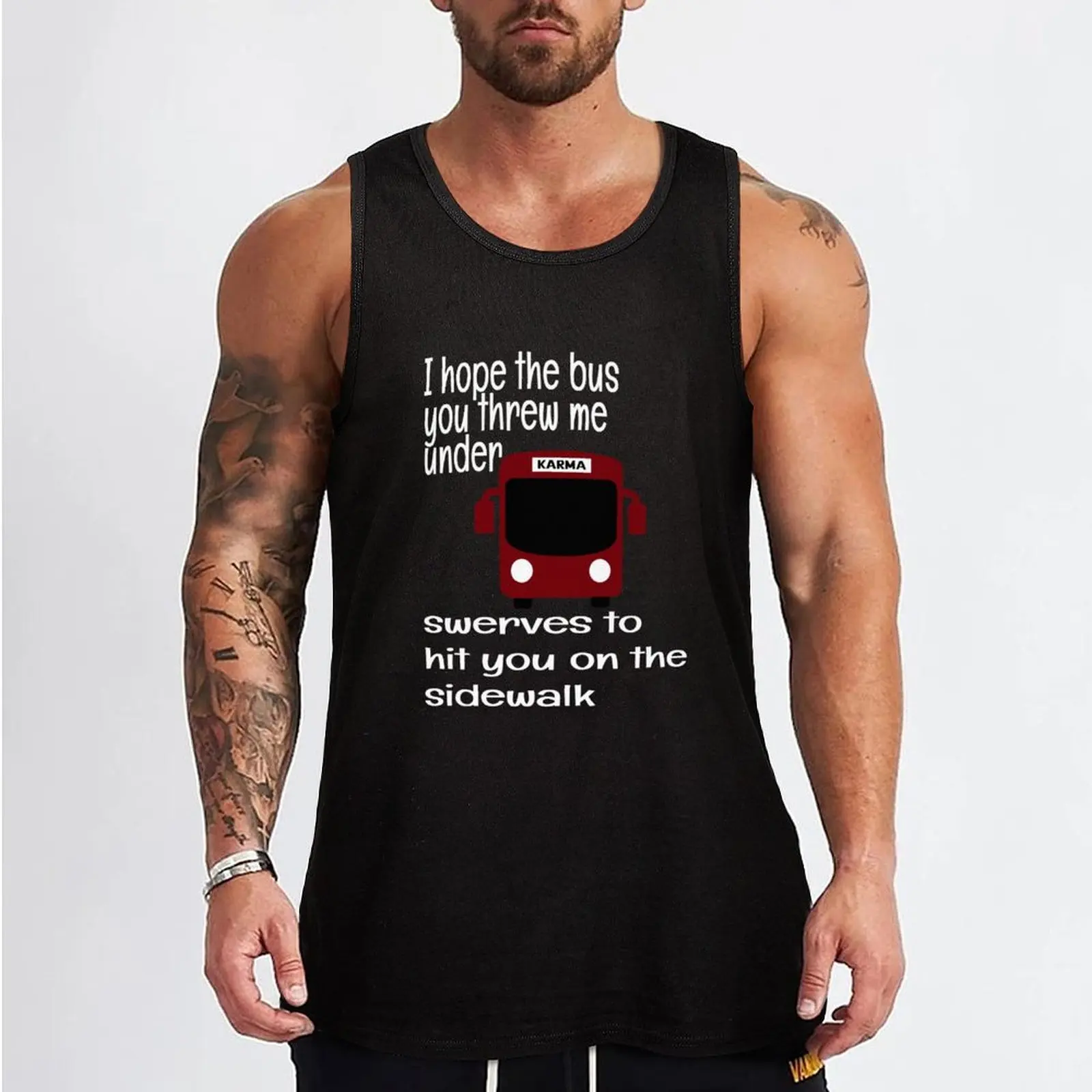 I HOPE THE BUS YOU THREW ME UNDER SWERVES TO HIT YOU ON THE SIDE WALK, KARMA Tank Top Gym t-shirt man t-shirt gym man gym men