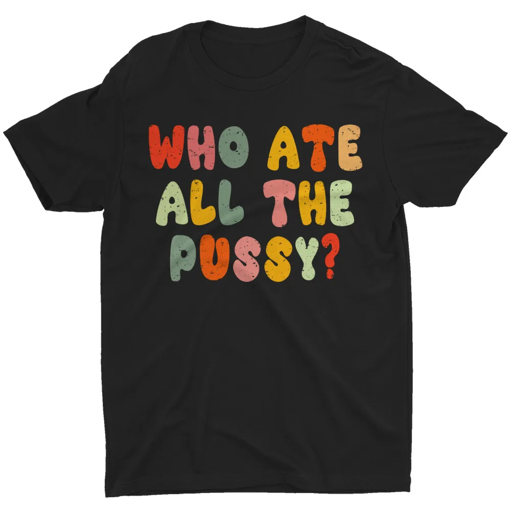 

Who Ate All The Pussy Funny Sarcastic Saying Quote Meme Retro Men's T-Shirt Tee