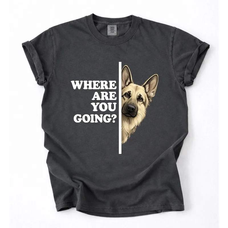 Where are You Going Funny German Shepherd Dog Lover Shirt Four season popular unisex cotton T-shirt