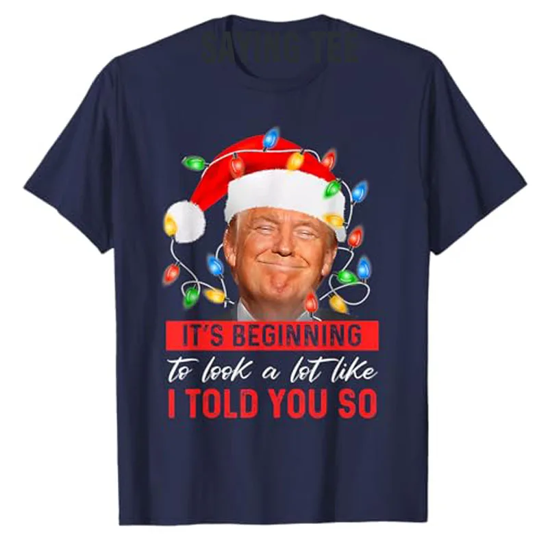 It's Beginning To Look A Lot Like I Told You So Trump Xmas T-Shirt Men Fashion Clothing Daddy Husband Tee Christmas Costume Gift