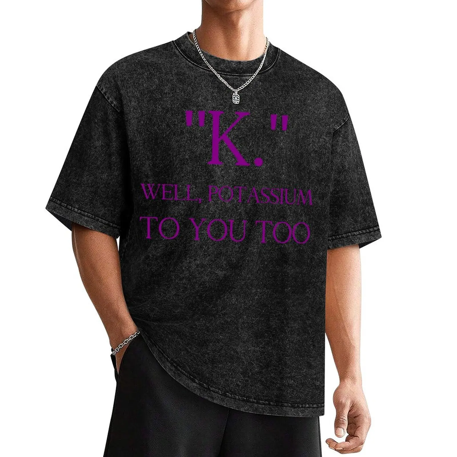 

K. WELL, POTASSIUM TO YOU TOO T-Shirt customizeds quick drying mens t shirt