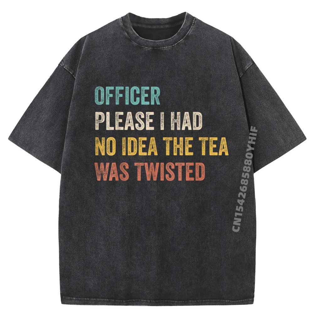 

Officer Please I Had No The Tea Was Twisted Quote Funny T Shirts Men Adult Summer Letter Tshirt T Shirt Washed EU SIZE Shirt