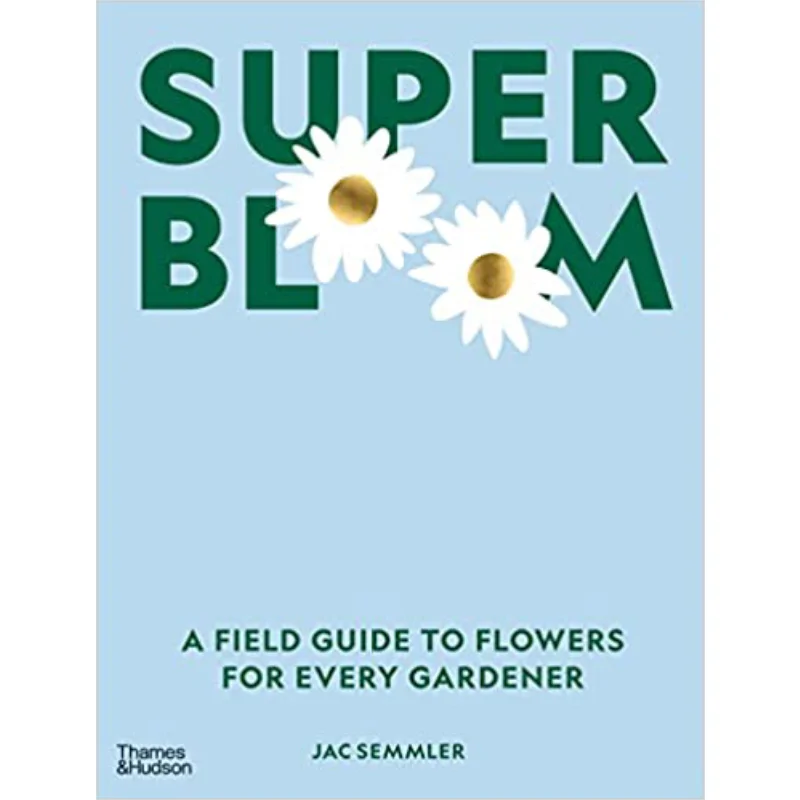 

Super Bloom A Field Guide To Flowers For Every Gardener Jac Semmler Thames Hudson Australia 9781760762698 Book